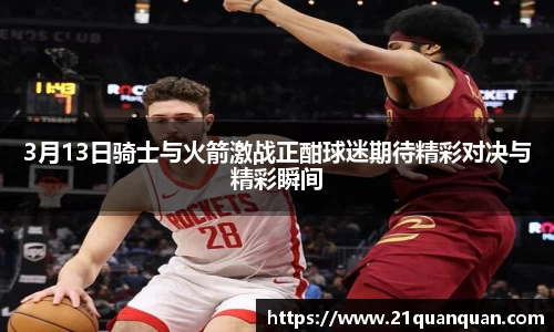 3月13日骑士与火箭激战正酣球迷期待精彩对决与精彩瞬间
