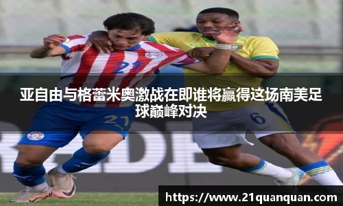 亚自由与格蕾米奥激战在即谁将赢得这场南美足球巅峰对决