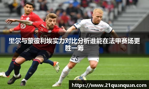 里尔与蒙彼利埃实力对比分析谁能在法甲赛场更胜一筹